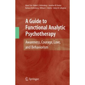 Springer-Verlag New York Inc. A Guide To Functional Analytic Psychotherapy : Awareness, Courage, Love, And Behaviorism Springer-Verlag New York Inc. A Guide To Functional Analytic Psychotherapy : Awareness, Courage, Love, And Behaviorism