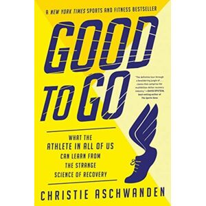 Good To Go - What The Athlete In All Of Us Can Learn From The Strange Science Of Recovery Good To Go - What The Athlete In All Of Us Can Learn From The Strange Science Of Recovery