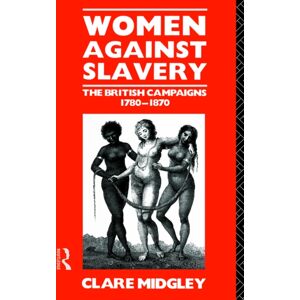 Taylor & Francis Ltd Women Against Slavery : The British Campaigns, 1780-1870 Taylor & Francis Ltd Women Against Slavery : The British Campaigns, 1780-1870