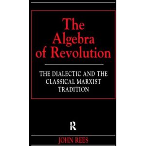Taylor & Francis Ltd The Algebra Of Revolution : The Dialectic And The Classical Marxist Tradition Taylor & Francis Ltd The Algebra Of Revolution : The Dialectic And The Classical Marxist Tradition