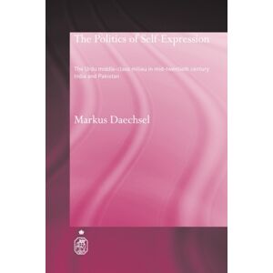 Taylor & Francis Ltd The Politics Of Self-Expression : The Urdu Middleclass Milieu In Mid-Twentieth Century India And Pakistan Taylor & Francis Ltd The Politics Of Self-Expression : The Urdu Middleclass Milieu In Mid-Twentieth Century India And Pakistan