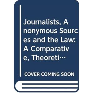 Taylor & Francis Ltd Journalists, Anonymous Sources And The Law : A Comparative, Theoretical And Critical Analysis Taylor & Francis Ltd Journalists, Anonymous Sources And The Law : A Comparative, Theoretical And Critical Analysis