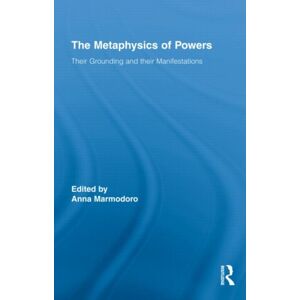 Taylor & Francis Ltd The Metaphysics Of Powers : Their Grounding And Their Manifestations Taylor & Francis Ltd The Metaphysics Of Powers : Their Grounding And Their Manifestations