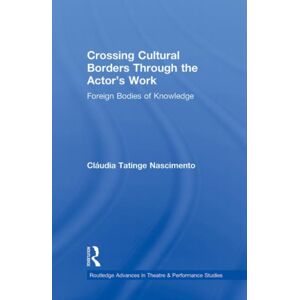 Taylor & Francis Ltd Crossing Cultural Borders Through The Actor'S Work : Foreign Bodies Of Knowledge Taylor & Francis Ltd Crossing Cultural Borders Through The Actor'S Work : Foreign Bodies Of Knowledge
