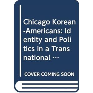 Taylor & Francis Ltd Chicago Korean-Americans : Identity And Politics In A Transnational Community Taylor & Francis Ltd Chicago Korean-Americans : Identity And Politics In A Transnational Community