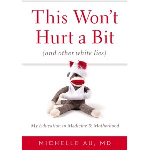 Little, Brown & Company This Won'T Hurt A Bit : (And Other White Lies): My Education In Medicine And Motherhood Little, Brown & Company This Won'T Hurt A Bit : (And Other White Lies): My Education In Medicine And Motherhood