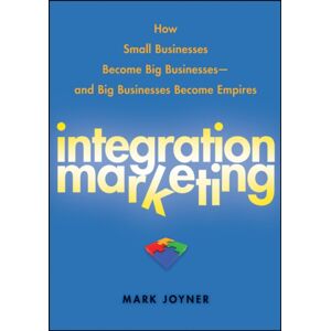 John Wiley & Sons Inc Integration Marketing : How Small Businesses Become Big Businesses ? And Big Businesses Become Empires John Wiley & Sons Inc Integration Marketing : How Small Businesses Become Big Businesses ? And Big Businesses Become Empires