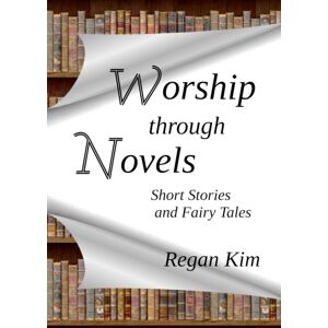 Yee Gon Kim Worship Through Novels : Short Stories And Fairy Tales Yee Gon Kim Worship Through Novels : Short Stories And Fairy Tales