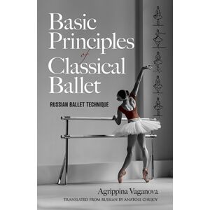 Dover Publications Inc. Basic Principles Of Classical Ballet : Russian Ballet Technique Dover Publications Inc. Basic Principles Of Classical Ballet : Russian Ballet Technique