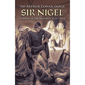 Dover Publications Inc. Sir Nigel : A Novel Of The Hundred Years' War Dover Publications Inc. Sir Nigel : A Novel Of The Hundred Years' War