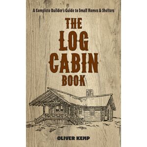 Dover Publications Inc. Log Cabin Book : A Complete Builder'S Guide To Small Homes And Shelters Dover Publications Inc. Log Cabin Book : A Complete Builder'S Guide To Small Homes And Shelters