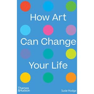 Thames & Hudson Ltd How Art Can Change Your Life Thames & Hudson Ltd How Art Can Change Your Life