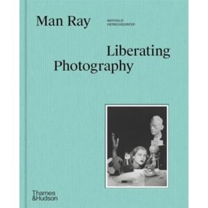 Thames & Hudson Ltd Man Ray: Liberating Photography Thames & Hudson Ltd Man Ray: Liberating Photography