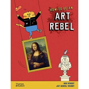 Thames & Hudson Ltd How To Be An Art Rebel Thames & Hudson Ltd How To Be An Art Rebel