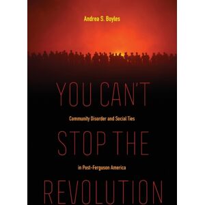 University of California Press You Can'T Stop The Revolution : Community Disorder And Social Ties In Post-Ferguson America University of California Press You Can'T Stop The Revolution : Community Disorder And Social Ties In Post-Ferguson America