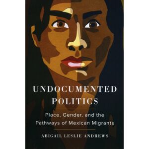 University of California Press Undocumented Politics : Place, Gender, And The Pathways Of Mexican Migrants University of California Press Undocumented Politics : Place, Gender, And The Pathways Of Mexican Migrants