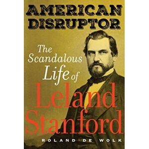 University of California Press American Disruptor : The Scandalous Life Of Leland Stanford University of California Press American Disruptor : The Scandalous Life Of Leland Stanford