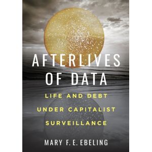 University of California Press Afterlives Of Data : Life And Debt Under Capitalist Surveillance University of California Press Afterlives Of Data : Life And Debt Under Capitalist Surveillance