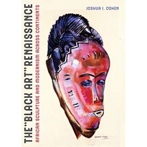 University of California Press The Black Art Renaissance : African Sculpture And Modernism Across Continents University of California Press The Black Art Renaissance : African Sculpture And Modernism Across Continents