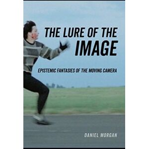 University of California Press The Lure Of The Image : Epistemic Fantasies Of The Moving Camera University of California Press The Lure Of The Image : Epistemic Fantasies Of The Moving Camera