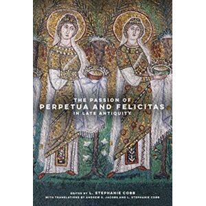 University of California Press The Passion Of Perpetua And Felicitas In Late Antiquity University of California Press The Passion Of Perpetua And Felicitas In Late Antiquity