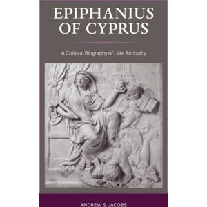 University of California Press Epiphanius Of Cyprus : A Cultural Biography Of Late Antiquity University of California Press Epiphanius Of Cyprus : A Cultural Biography Of Late Antiquity