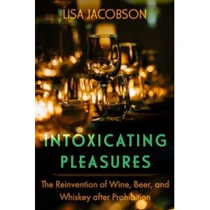 University of California Press Intoxicating Pleasures : The Reinvention Of Wine, Beer, And Whiskey After Prohibition University of California Press Intoxicating Pleasures : The Reinvention Of Wine, Beer, And Whiskey After Prohibition