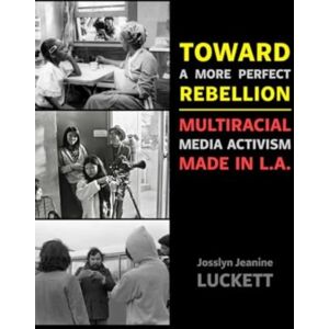 University of California Press Toward A More Perfect Rebellion : Multiracial Media Activism Made In L.A. University of California Press Toward A More Perfect Rebellion : Multiracial Media Activism Made In L.A.