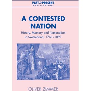Cambridge University Press A Contested Nation : History, Memory And Nationalism In Switzerland, 1761–1891 Cambridge University Press A Contested Nation : History, Memory And Nationalism In Switzerland, 1761–1891