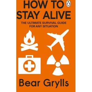 Transworld Publishers Ltd How To Stay Alive : The Ultimate Survival Guide For Any Situation Transworld Publishers Ltd How To Stay Alive : The Ultimate Survival Guide For Any Situation