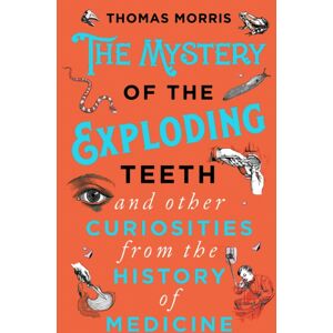 Transworld Publishers Ltd The Mystery Of The Exploding Teeth And Other Curiosities From The History Of Medicine Transworld Publishers Ltd The Mystery Of The Exploding Teeth And Other Curiosities From The History Of Medicine