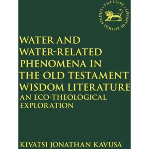 Bloomsbury Publishing PLC Water And Water-Related Phenomena In The Old Testament Wisdom Literature : An Eco-Theological Exploration Bloomsbury Publishing PLC Water And Water-Related Phenomena In The Old Testament Wisdom Literature : An Eco-Theological Exploration
