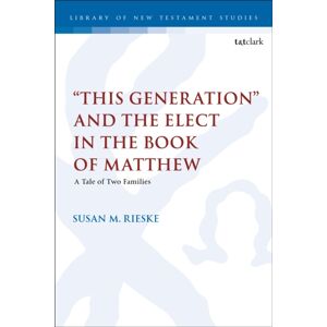 Bloomsbury Publishing PLC "This Generation" And The Elect In The Book Of Matthew : A Tale Of Two Families Bloomsbury Publishing PLC "This Generation" And The Elect In The Book Of Matthew : A Tale Of Two Families