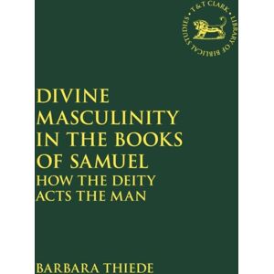Bloomsbury Publishing PLC Divine Masculinity In The Books Of Samuel : How The Deity Acts The Man Bloomsbury Publishing PLC Divine Masculinity In The Books Of Samuel : How The Deity Acts The Man