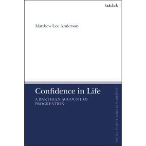 Bloomsbury Publishing PLC Confidence In Life : A Barthian Account Of Procreation Bloomsbury Publishing PLC Confidence In Life : A Barthian Account Of Procreation