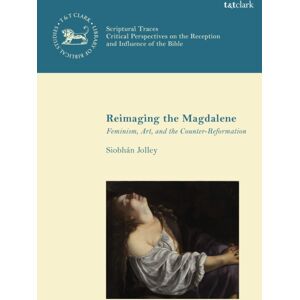 Bloomsbury Publishing PLC Reimaging The Magdalene : Feminism, Art, And The Counter-Reformation Bloomsbury Publishing PLC Reimaging The Magdalene : Feminism, Art, And The Counter-Reformation