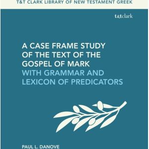 Bloomsbury Publishing PLC A Case Frame Study Of The Text Of The Gospel Of Mark : With Grammar And Lexicon Of Predicators Bloomsbury Publishing PLC A Case Frame Study Of The Text Of The Gospel Of Mark : With Grammar And Lexicon Of Predicators