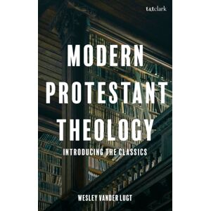 Bloomsbury Publishing PLC Modern Protestant Theology : Introducing The Classics Bloomsbury Publishing PLC Modern Protestant Theology : Introducing The Classics