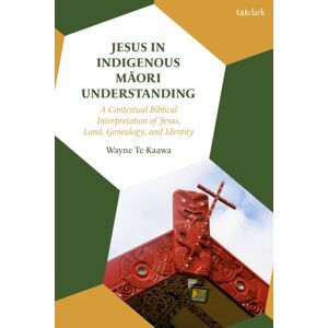 Bloomsbury Publishing PLC Jesus In Indigenous Maori Understanding : A Contextual Biblical Interpretation Of Jesus, Land, Genealogy, And Identity Bloomsbury Publishing PLC Jesus In Indigenous Maori Understanding : A Contextual Biblical Interpretation Of Jesus, Land, Genealogy, And Identity
