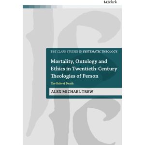 Bloomsbury Publishing PLC Mortality, Ontology And Ethics In Twentieth-Century Theologies Of Person : The Rule Of Death Bloomsbury Publishing PLC Mortality, Ontology And Ethics In Twentieth-Century Theologies Of Person : The Rule Of Death