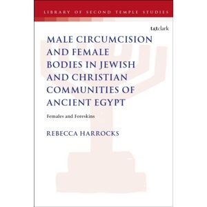 Bloomsbury Publishing PLC Male Circumcision And Female Bodies In Jewish And Christian Communities Of Ancient Egypt : Females And Foreskins Bloomsbury Publishing PLC Male Circumcision And Female Bodies In Jewish And Christian Communities Of Ancient Egypt : Females And Foreskins