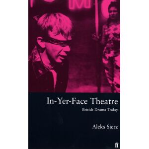 Faber & Faber In-Yer-Face Theatre : British Drama Today Faber & Faber In-Yer-Face Theatre : British Drama Today
