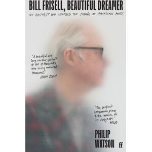 Faber & Faber Bill Frisell, Beautiful Dreamer : The Guitarist Who Changed The Sound Of American Music Faber & Faber Bill Frisell, Beautiful Dreamer : The Guitarist Who Changed The Sound Of American Music