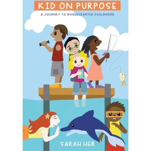 Sarah Her Kid On Purpose : A Journey To Wholehearted Childhood Sarah Her Kid On Purpose : A Journey To Wholehearted Childhood