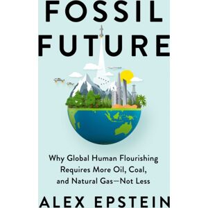 Penguin Putnam Inc Fossil Future : Why Global Human Florishing Requires More Oil, Coal, And Natural Gas - Not Less Penguin Putnam Inc Fossil Future : Why Global Human Florishing Requires More Oil, Coal, And Natural Gas - Not Less