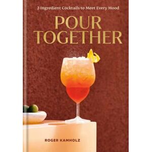 Random House USA Inc Pour Together: A Cocktail Recipe Book : 2-Ingredient Cocktails To Meet Every Mood Random House USA Inc Pour Together: A Cocktail Recipe Book : 2-Ingredient Cocktails To Meet Every Mood