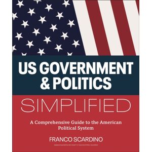 DK U.S. Government And Politics Simplified : A Comprehensive Guide To The American Political System DK U.S. Government And Politics Simplified : A Comprehensive Guide To The American Political System