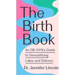 Potter/Ten Speed/Harmony/Rodale The Birth Book : An Ob-Gyn'S Guide To Demystifying Labor And Delivery Potter/Ten Speed/Harmony/Rodale The Birth Book : An Ob-Gyn'S Guide To Demystifying Labor And Delivery