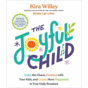 Potter/Ten Speed/Harmony/Rodale The Joyful Child : Calm The Chaos, Connect With Your Kids, And Create More Happiness In Your Daily Routines Potter/Ten Speed/Harmony/Rodale The Joyful Child : Calm The Chaos, Connect With Your Kids, And Create More Happiness In Your Daily Routines