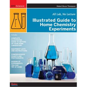 O'Reilly Media Illustrated Guide To Home Chemistry Experiments : All Lab, No Lecture O'Reilly Media Illustrated Guide To Home Chemistry Experiments : All Lab, No Lecture